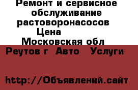 Ремонт и сервисное обслуживание растоворонасосов › Цена ­ 1 300 - Московская обл., Реутов г. Авто » Услуги   